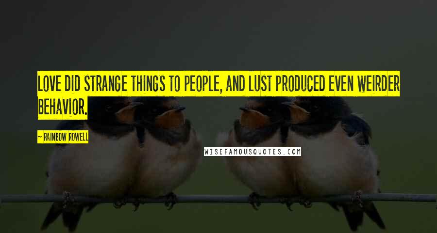 Rainbow Rowell Quotes: Love did strange things to people, and lust produced even weirder behavior.