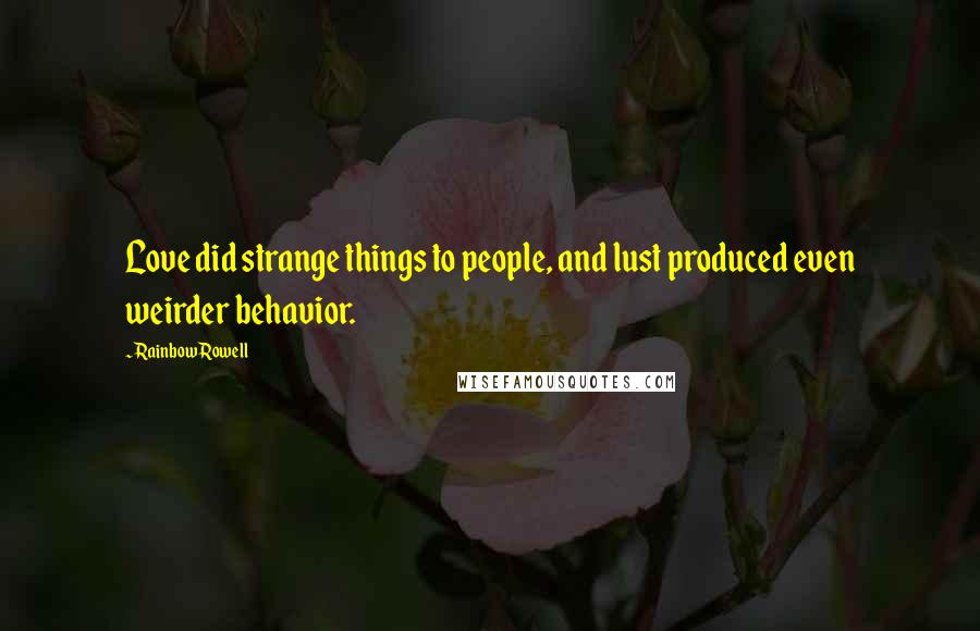 Rainbow Rowell Quotes: Love did strange things to people, and lust produced even weirder behavior.