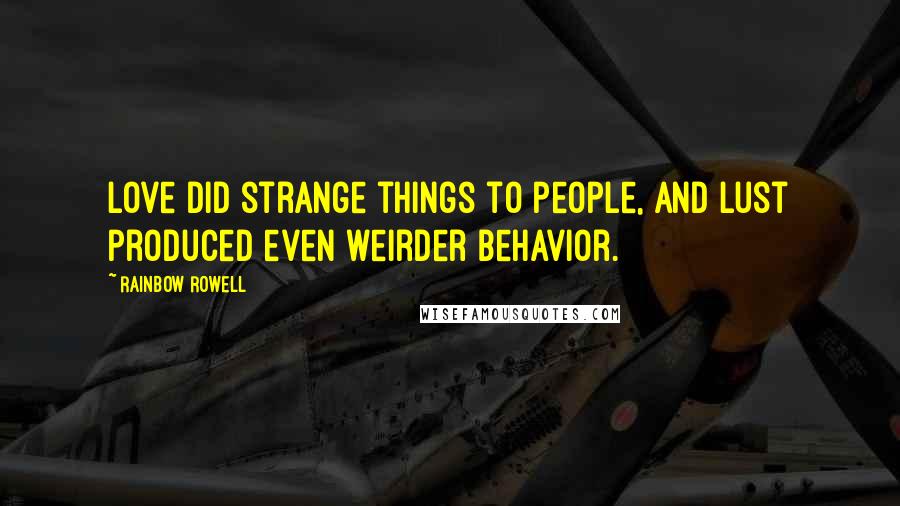 Rainbow Rowell Quotes: Love did strange things to people, and lust produced even weirder behavior.