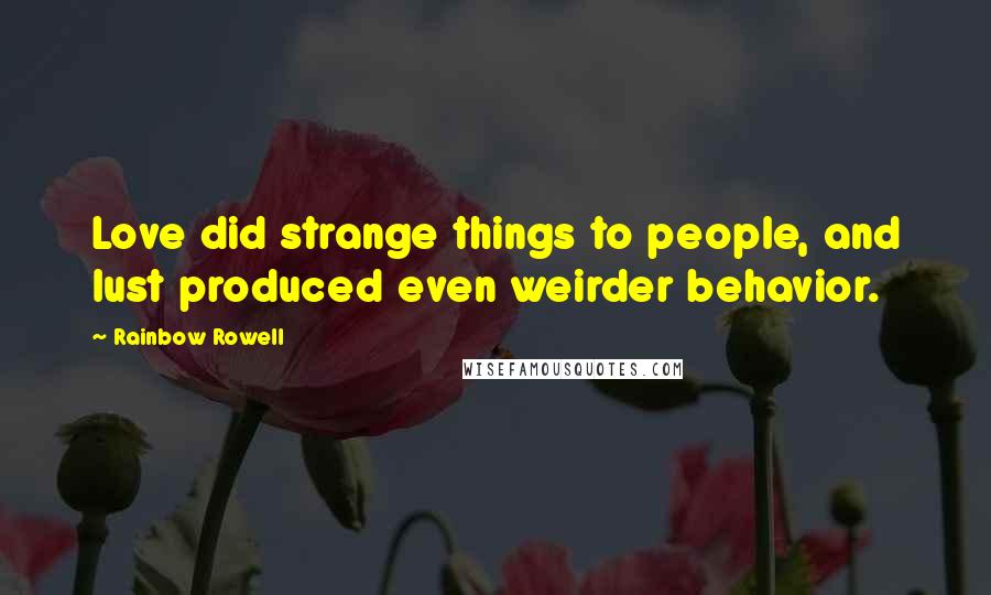 Rainbow Rowell Quotes: Love did strange things to people, and lust produced even weirder behavior.