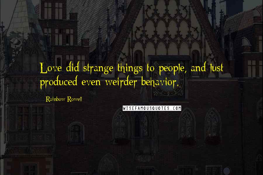 Rainbow Rowell Quotes: Love did strange things to people, and lust produced even weirder behavior.