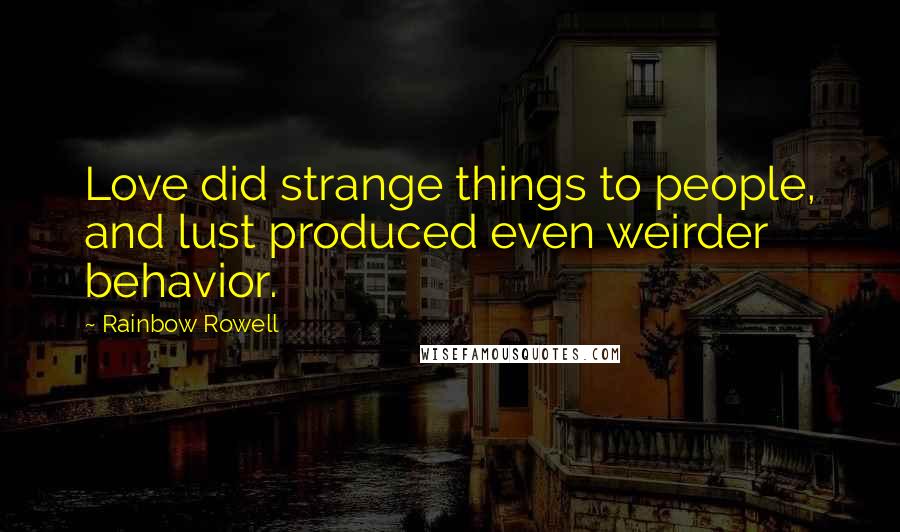 Rainbow Rowell Quotes: Love did strange things to people, and lust produced even weirder behavior.