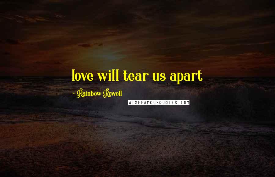 Rainbow Rowell Quotes: love will tear us apart