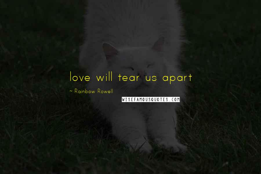 Rainbow Rowell Quotes: love will tear us apart