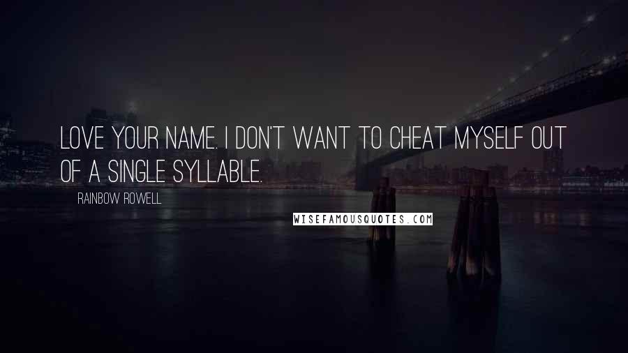 Rainbow Rowell Quotes: Love your name. I don't want to cheat myself out of a single syllable.