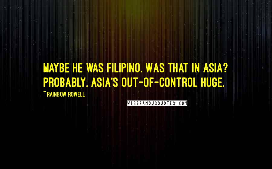 Rainbow Rowell Quotes: Maybe he was Filipino. Was that in Asia? Probably. Asia's out-of-control huge.