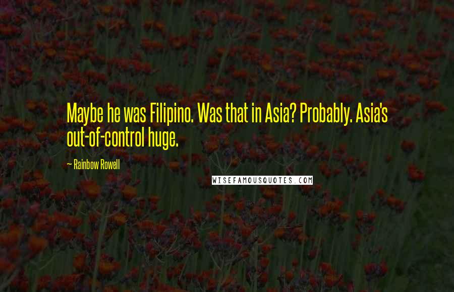 Rainbow Rowell Quotes: Maybe he was Filipino. Was that in Asia? Probably. Asia's out-of-control huge.