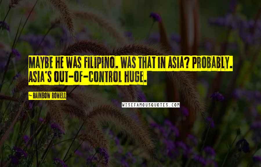 Rainbow Rowell Quotes: Maybe he was Filipino. Was that in Asia? Probably. Asia's out-of-control huge.