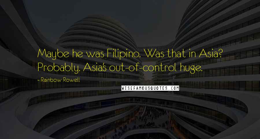 Rainbow Rowell Quotes: Maybe he was Filipino. Was that in Asia? Probably. Asia's out-of-control huge.