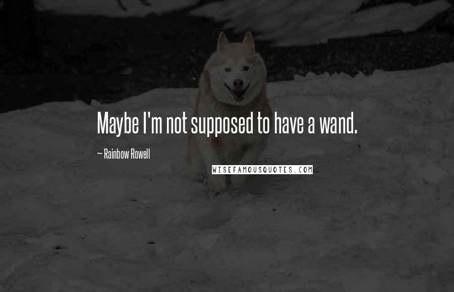 Rainbow Rowell Quotes: Maybe I'm not supposed to have a wand.