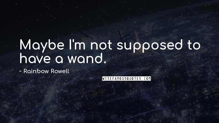 Rainbow Rowell Quotes: Maybe I'm not supposed to have a wand.