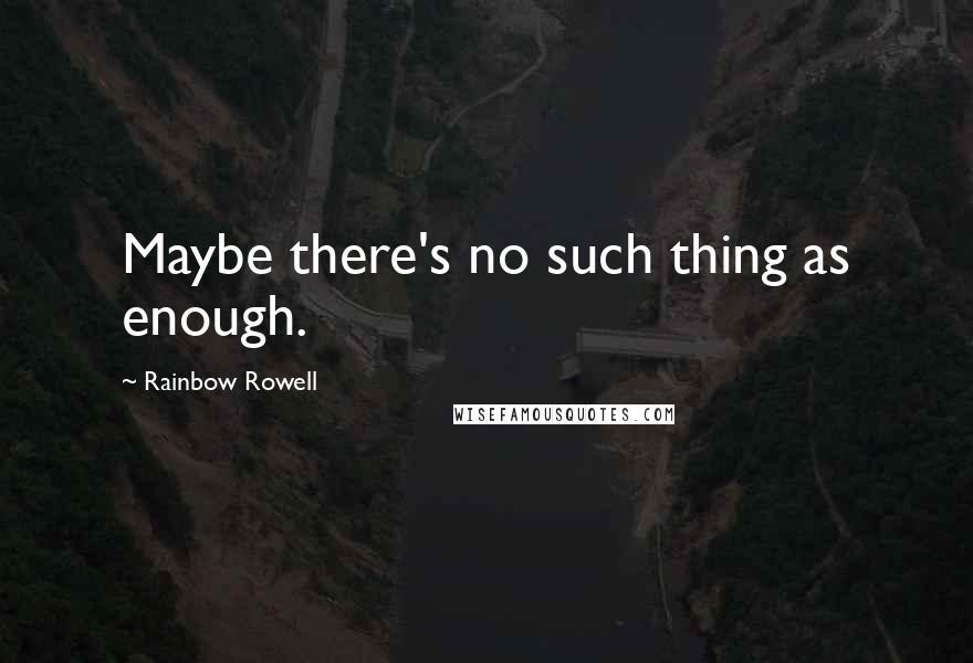 Rainbow Rowell Quotes: Maybe there's no such thing as enough.