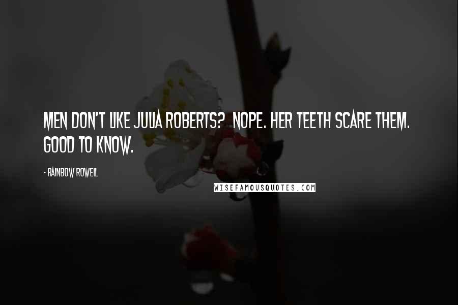 Rainbow Rowell Quotes: Men don't like Julia Roberts? Nope. Her teeth scare them. Good to know.