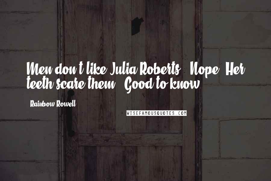 Rainbow Rowell Quotes: Men don't like Julia Roberts? Nope. Her teeth scare them. Good to know.