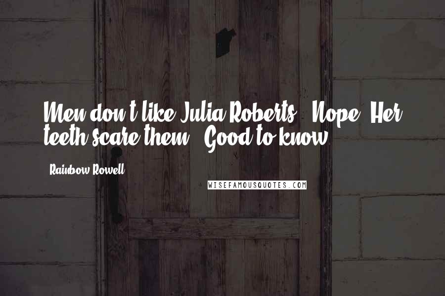 Rainbow Rowell Quotes:  Men don't like Julia Roberts?  Nope. Her teeth scare them.  Good to know.