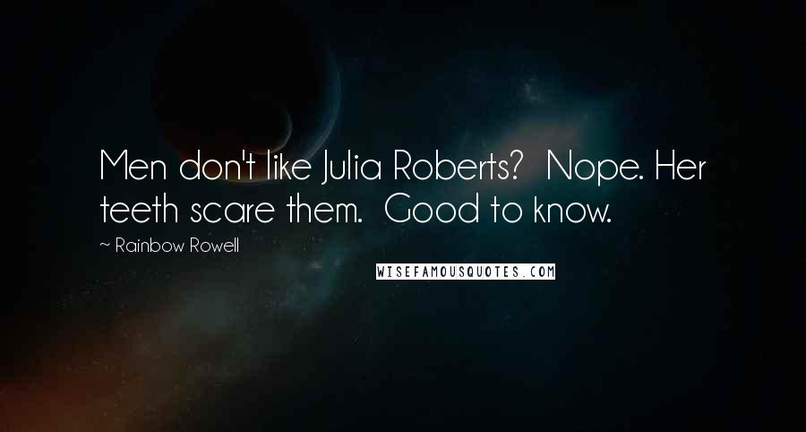 Rainbow Rowell Quotes:  Men don't like Julia Roberts?  Nope. Her teeth scare them.  Good to know.