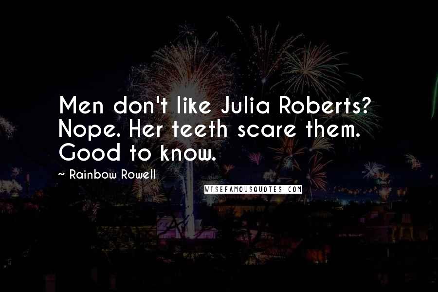 Rainbow Rowell Quotes:  Men don't like Julia Roberts?  Nope. Her teeth scare them.  Good to know.