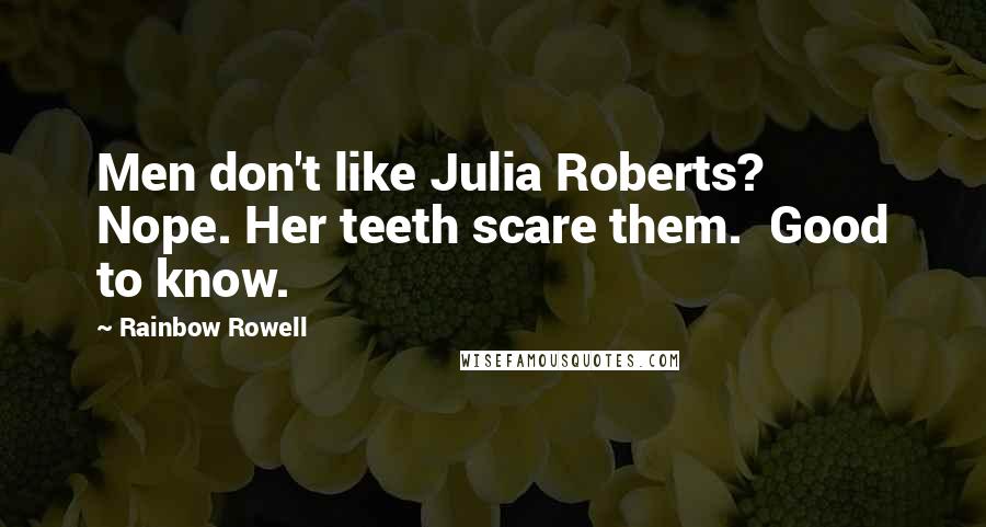 Rainbow Rowell Quotes: Men don't like Julia Roberts? Nope. Her teeth scare them. Good to know.