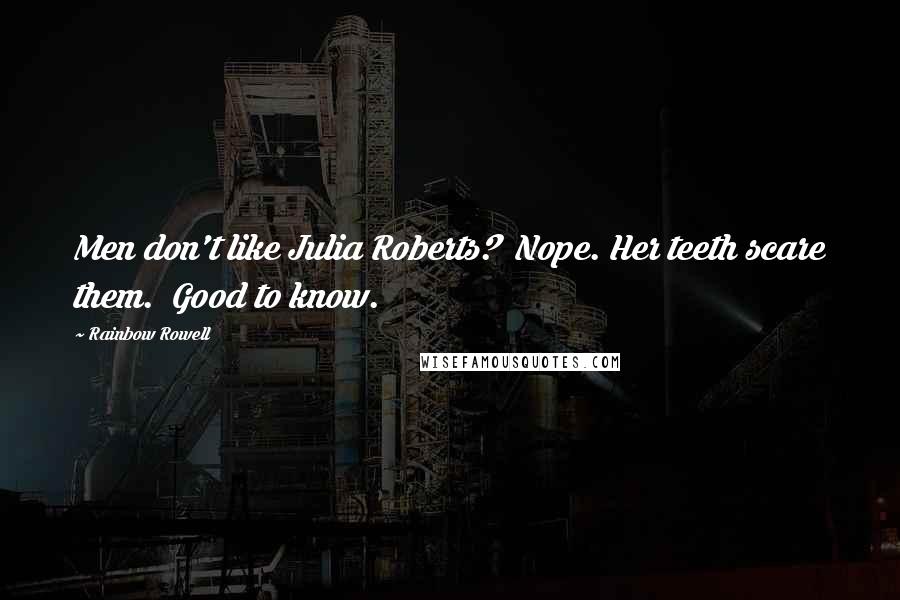 Rainbow Rowell Quotes: Men don't like Julia Roberts? Nope. Her teeth scare them. Good to know.