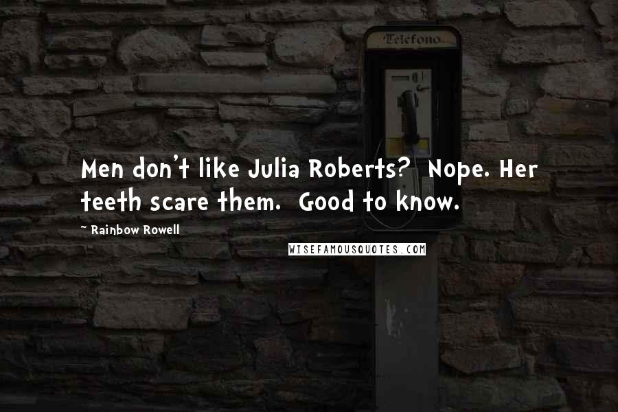 Rainbow Rowell Quotes:  Men don't like Julia Roberts?  Nope. Her teeth scare them.  Good to know.