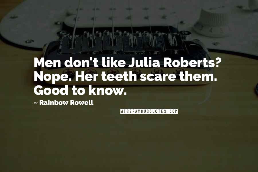 Rainbow Rowell Quotes:  Men don't like Julia Roberts?  Nope. Her teeth scare them.  Good to know.