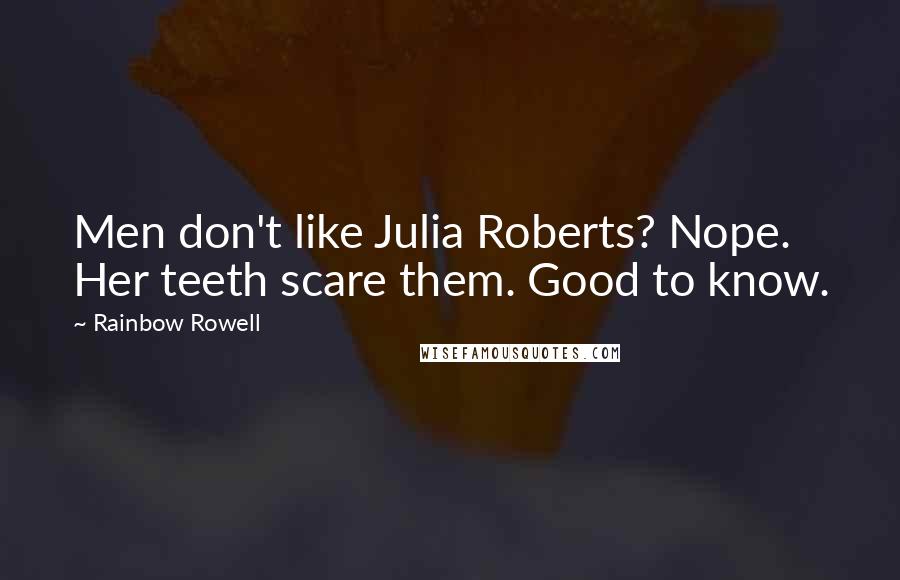 Rainbow Rowell Quotes: Men don't like Julia Roberts? Nope. Her teeth scare them. Good to know.