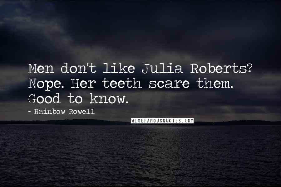 Rainbow Rowell Quotes: Men don't like Julia Roberts? Nope. Her teeth scare them. Good to know.