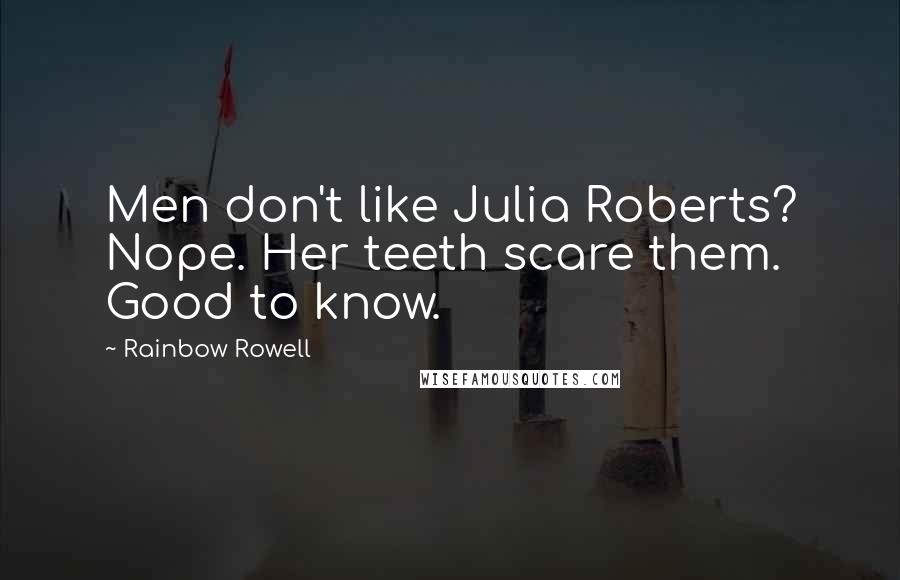 Rainbow Rowell Quotes: Men don't like Julia Roberts? Nope. Her teeth scare them. Good to know.