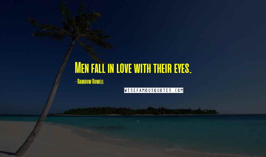 Rainbow Rowell Quotes: Men fall in love with their eyes.