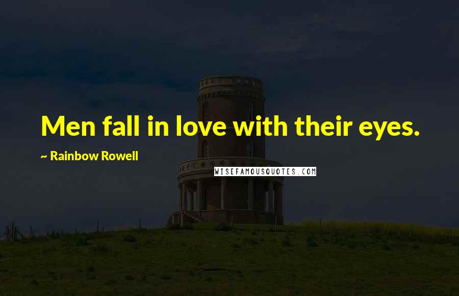 Rainbow Rowell Quotes: Men fall in love with their eyes.