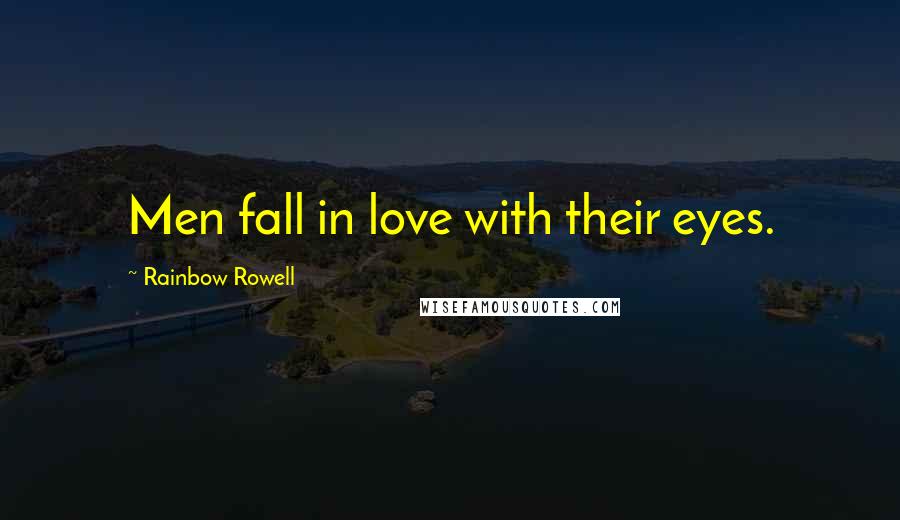 Rainbow Rowell Quotes: Men fall in love with their eyes.