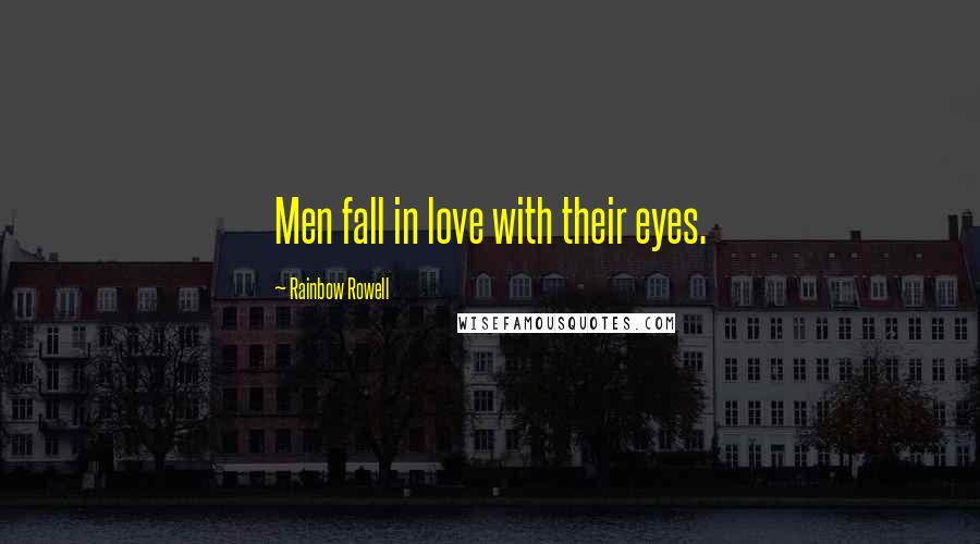 Rainbow Rowell Quotes: Men fall in love with their eyes.