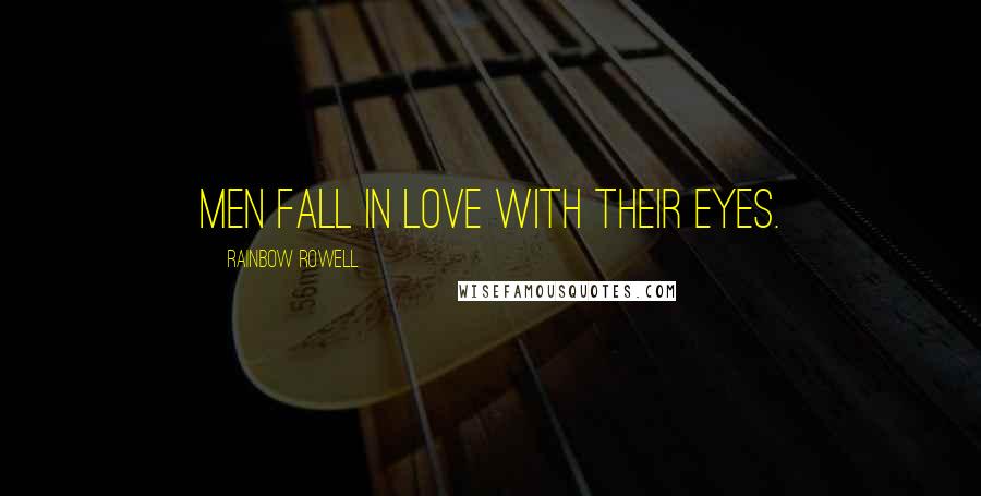 Rainbow Rowell Quotes: Men fall in love with their eyes.