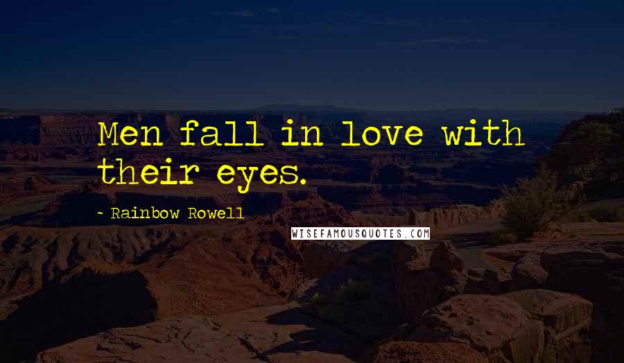 Rainbow Rowell Quotes: Men fall in love with their eyes.