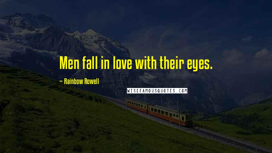 Rainbow Rowell Quotes: Men fall in love with their eyes.