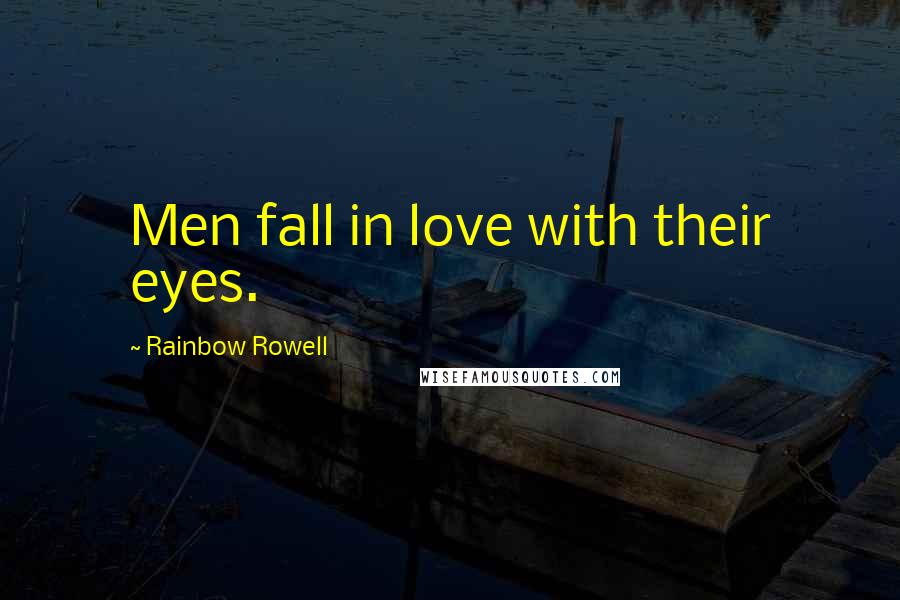 Rainbow Rowell Quotes: Men fall in love with their eyes.