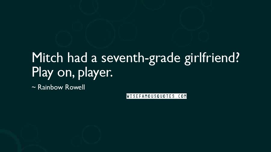 Rainbow Rowell Quotes: Mitch had a seventh-grade girlfriend? Play on, player.