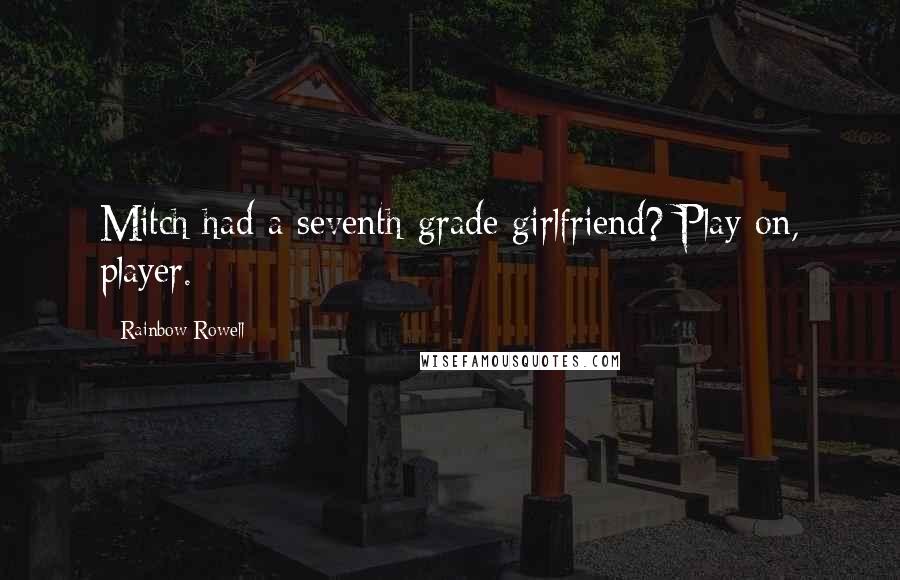 Rainbow Rowell Quotes: Mitch had a seventh-grade girlfriend? Play on, player.