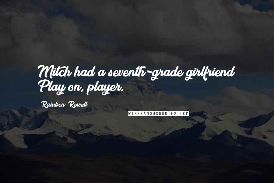 Rainbow Rowell Quotes: Mitch had a seventh-grade girlfriend? Play on, player.