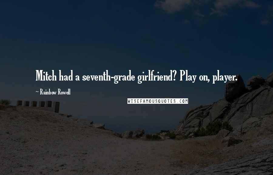 Rainbow Rowell Quotes: Mitch had a seventh-grade girlfriend? Play on, player.