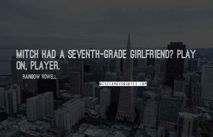 Rainbow Rowell Quotes: Mitch had a seventh-grade girlfriend? Play on, player.