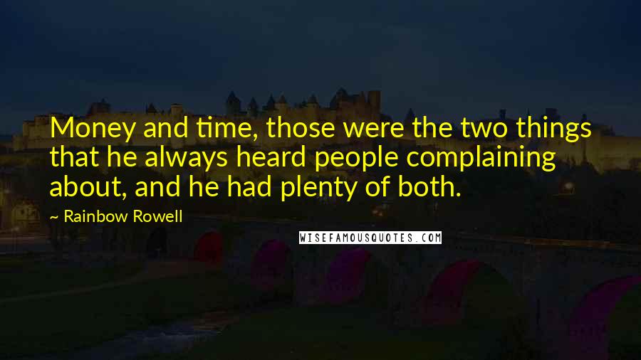 Rainbow Rowell Quotes: Money and time, those were the two things that he always heard people complaining about, and he had plenty of both.