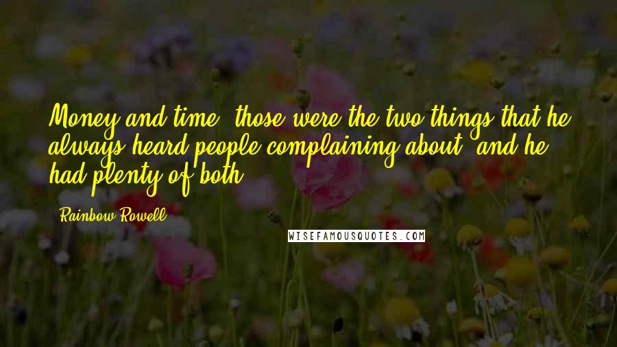 Rainbow Rowell Quotes: Money and time, those were the two things that he always heard people complaining about, and he had plenty of both.