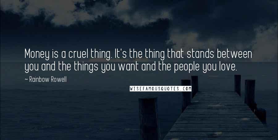 Rainbow Rowell Quotes: Money is a cruel thing. It's the thing that stands between you and the things you want and the people you love.