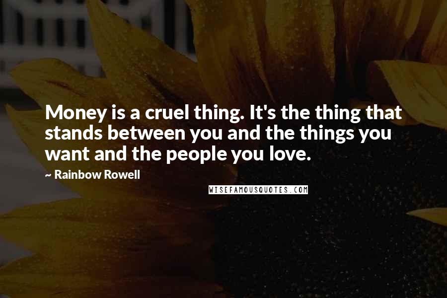 Rainbow Rowell Quotes: Money is a cruel thing. It's the thing that stands between you and the things you want and the people you love.