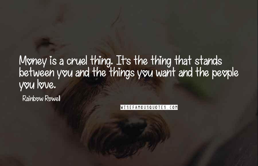 Rainbow Rowell Quotes: Money is a cruel thing. It's the thing that stands between you and the things you want and the people you love.