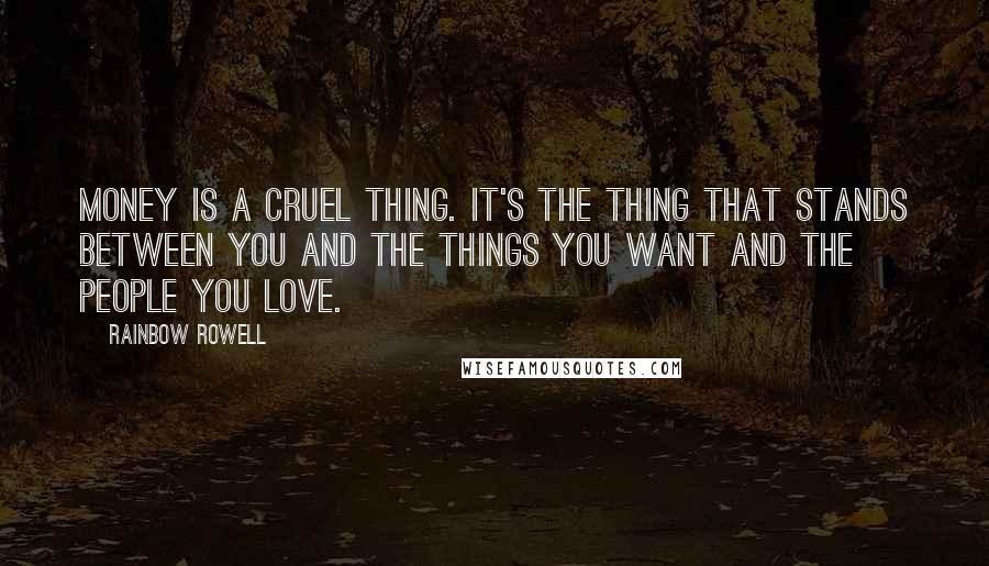 Rainbow Rowell Quotes: Money is a cruel thing. It's the thing that stands between you and the things you want and the people you love.