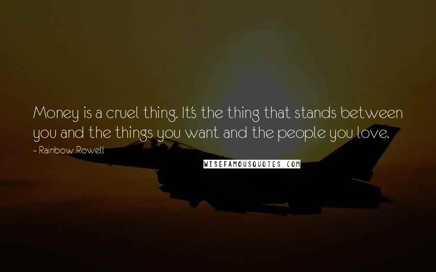 Rainbow Rowell Quotes: Money is a cruel thing. It's the thing that stands between you and the things you want and the people you love.