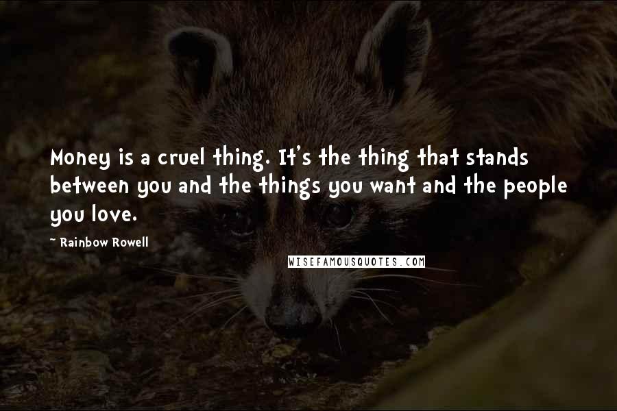 Rainbow Rowell Quotes: Money is a cruel thing. It's the thing that stands between you and the things you want and the people you love.