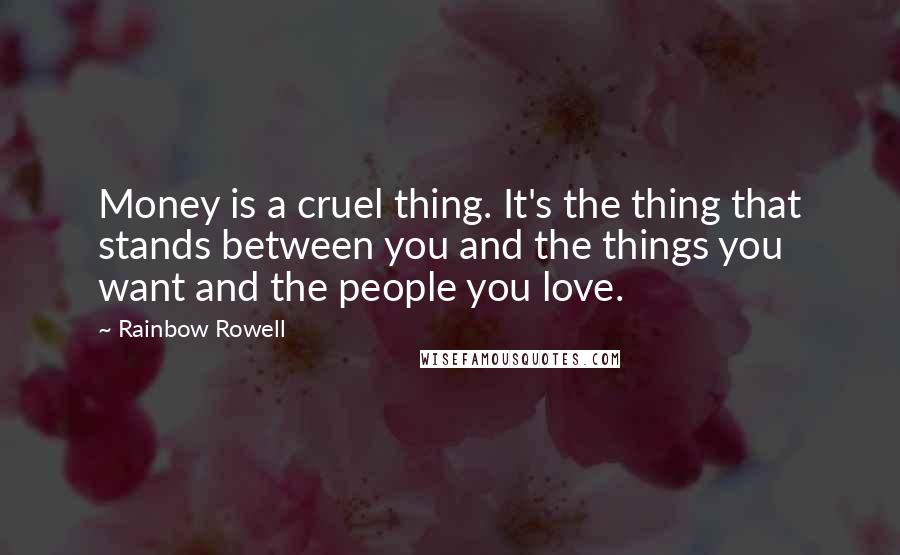 Rainbow Rowell Quotes: Money is a cruel thing. It's the thing that stands between you and the things you want and the people you love.